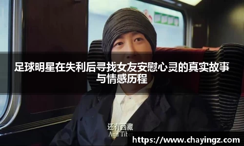 足球明星在失利后寻找女友安慰心灵的真实故事与情感历程