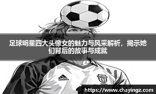 足球明星四大头像女的魅力与风采解析，揭示她们背后的故事与成就