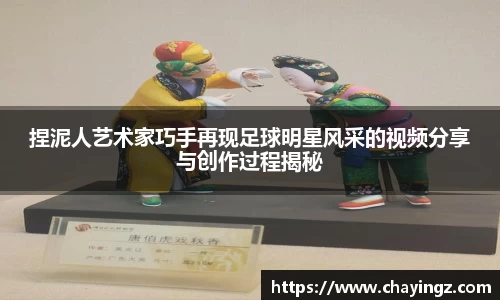 捏泥人艺术家巧手再现足球明星风采的视频分享与创作过程揭秘